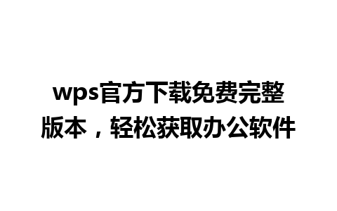 wps官方下载免费完整版本，轻松获取办公软件