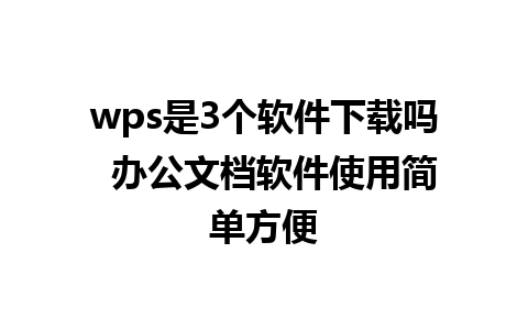 wps是3个软件下载吗  办公文档软件使用简单方便