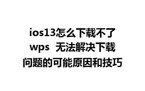 ios13怎么下载不了wps  无法解决下载问题的可能原因和技巧