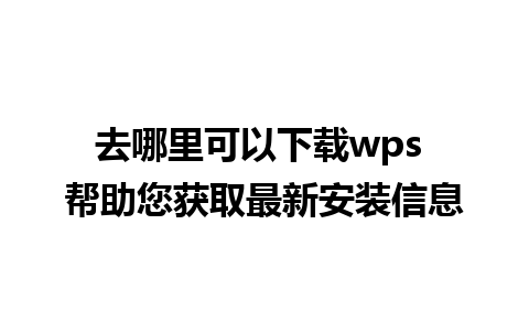 去哪里可以下载wps 帮助您获取最新安装信息