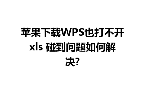 苹果下载WPS也打不开xls 碰到问题如何解决?