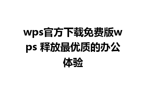 wps官方下载免费版wps 释放最优质的办公体验