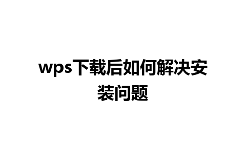 wps下载后如何解决安装问题