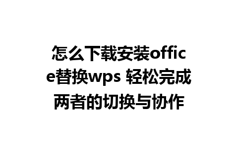 怎么下载安装office替换wps 轻松完成两者的切换与协作