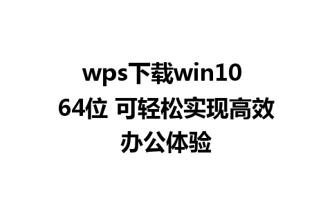 wps下载win10 64位 可轻松实现高效办公体验