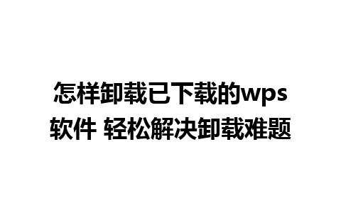 怎样卸载已下载的wps软件 轻松解决卸载难题