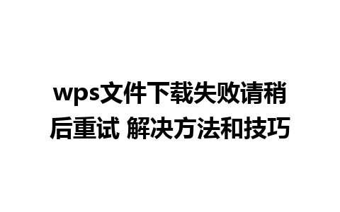 wps文件下载失败请稍后重试 解决方法和技巧