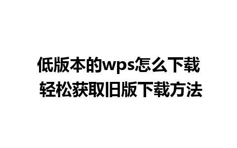 低版本的wps怎么下载 轻松获取旧版下载方法