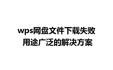 wps网盘文件下载失败 用途广泛的解决方案