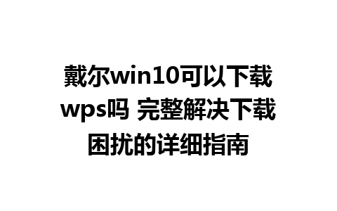 戴尔win10可以下载wps吗 完整解决下载困扰的详细指南