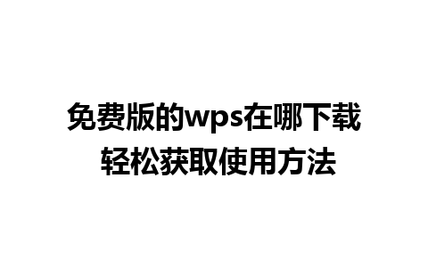 免费版的wps在哪下载 轻松获取使用方法