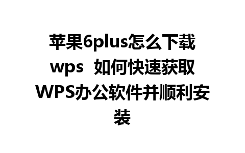 苹果6plus怎么下载wps  如何快速获取WPS办公软件并顺利安装