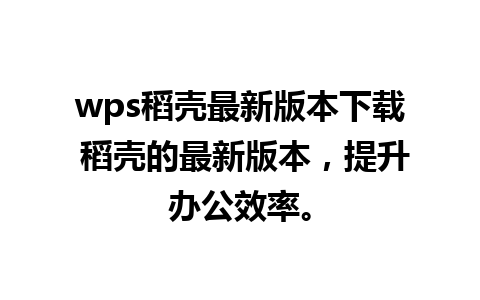 wps稻壳最新版本下载 稻壳的最新版本，提升办公效率。