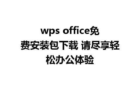 wps office免费安装包下载 请尽享轻松办公体验