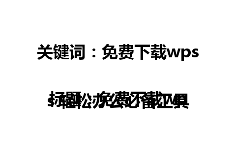 关键词：免费下载wps

标题：免费下载wps 轻松办公必备工具