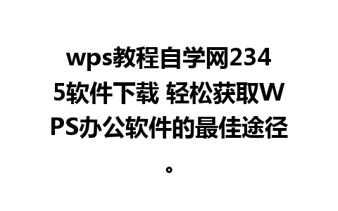 wps教程自学网2345软件下载 轻松获取WPS办公软件的最佳途径。