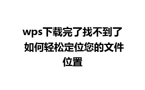 wps下载完了找不到了 如何轻松定位您的文件位置