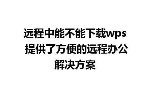 远程中能不能下载wps 提供了方便的远程办公解决方案