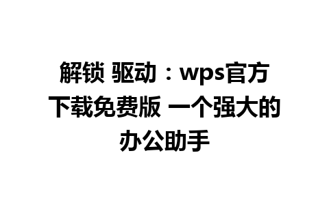 解锁 驱动：wps官方下载免费版 一个强大的办公助手