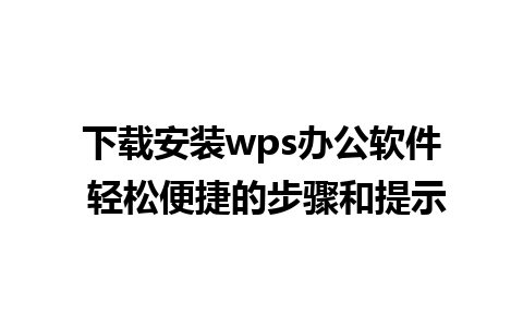 下载安装wps办公软件 轻松便捷的步骤和提示