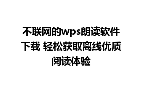 不联网的wps朗读软件下载 轻松获取离线优质阅读体验