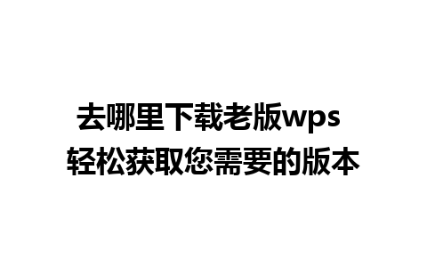 去哪里下载老版wps 轻松获取您需要的版本