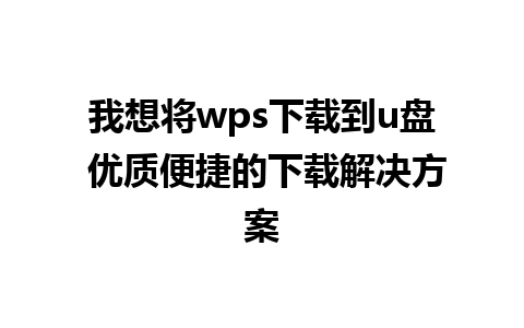 我想将wps下载到u盘 优质便捷的下载解决方案