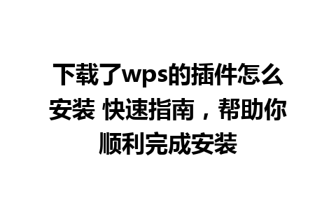 下载了wps的插件怎么安装 快速指南，帮助你顺利完成安装