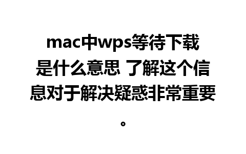 mac中wps等待下载是什么意思 了解这个信息对于解决疑惑非常重要。