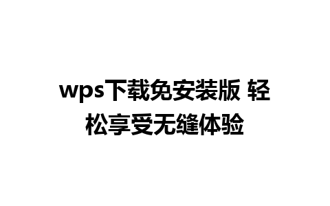 wps下载免安装版 轻松享受无缝体验