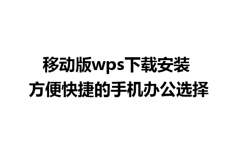 移动版wps下载安装 方便快捷的手机办公选择