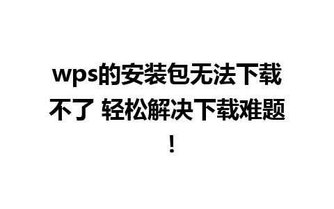 wps的安装包无法下载不了 轻松解决下载难题！