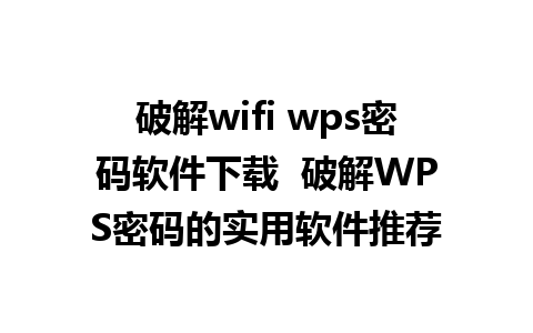 破解wifi wps密码软件下载  破解WPS密码的实用软件推荐