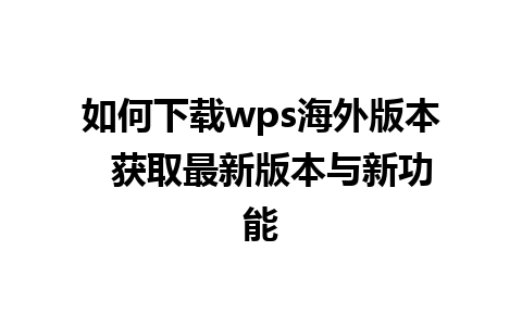 如何下载wps海外版本  获取最新版本与新功能