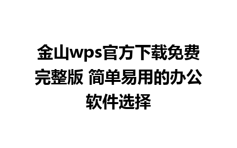 金山wps官方下载免费完整版 简单易用的办公软件选择