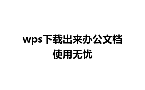 wps下载出来办公文档使用无忧