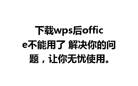 下载wps后office不能用了 解决你的问题，让你无忧使用。