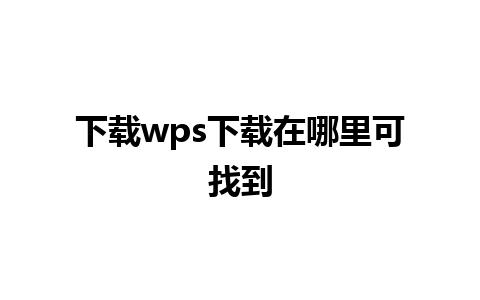 下载wps下载在哪里可找到