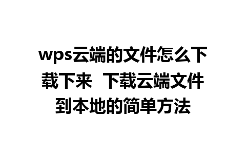 wps云端的文件怎么下载下来  下载云端文件到本地的简单方法