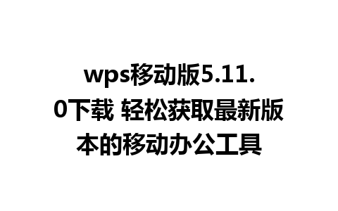 wps移动版5.11.0下载 轻松获取最新版本的移动办公工具