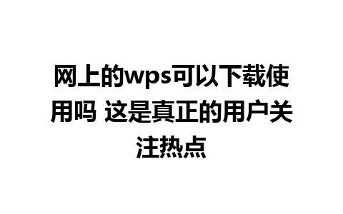 网上的wps可以下载使用吗 这是真正的用户关注热点