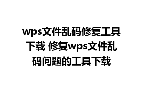 wps文件乱码修复工具下载 修复wps文件乱码问题的工具下载