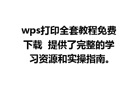 wps打印全套教程免费下载  提供了完整的学习资源和实操指南。