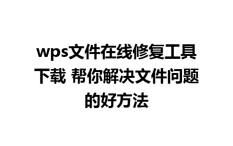 wps文件在线修复工具下载 帮你解决文件问题的好方法