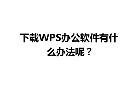 下载WPS办公软件有什么办法呢？