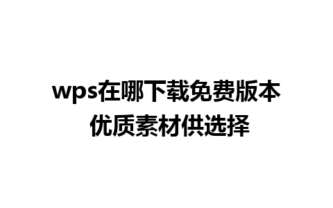 wps在哪下载免费版本 优质素材供选择