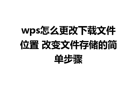 wps怎么更改下载文件位置 改变文件存储的简单步骤