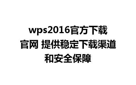 wps2016官方下载官网 提供稳定下载渠道和安全保障