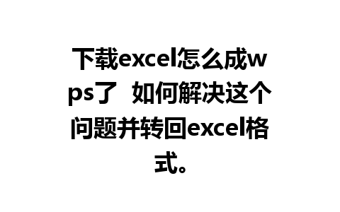 下载excel怎么成wps了  如何解决这个问题并转回excel格式。