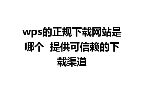 wps的正规下载网站是哪个  提供可信赖的下载渠道